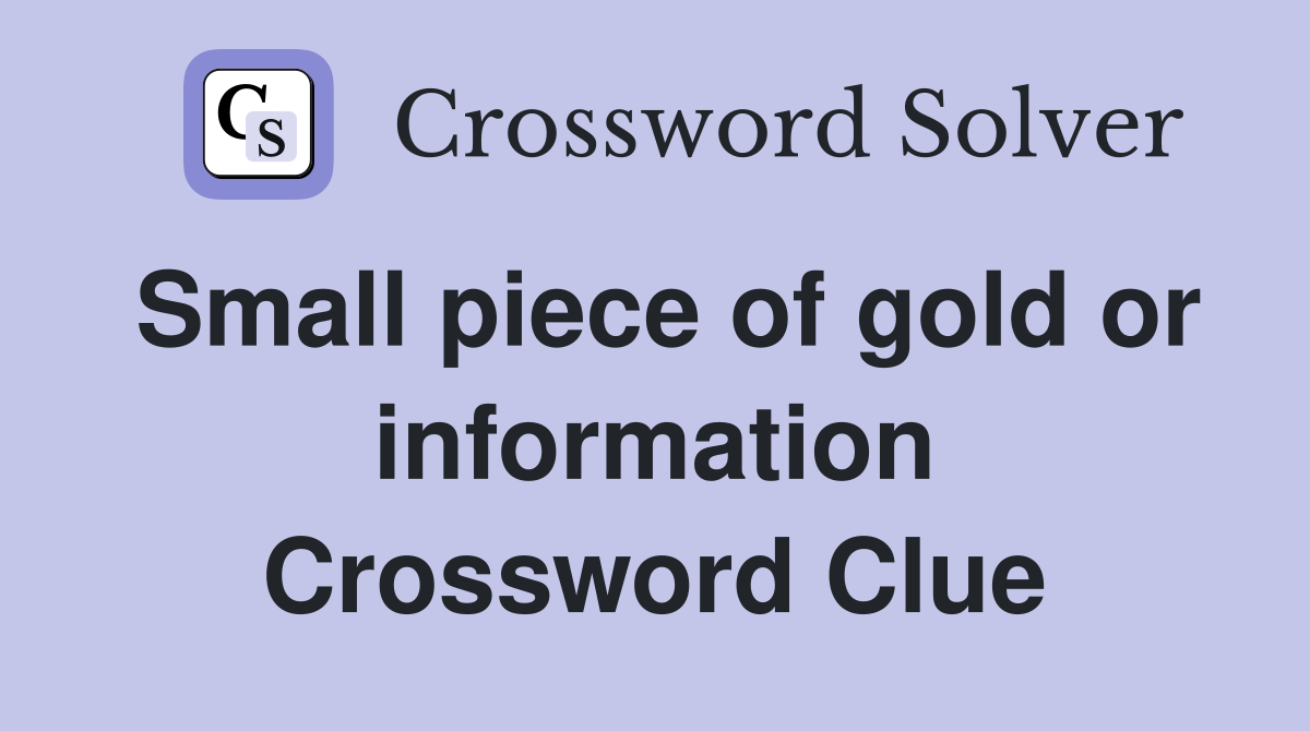 Small piece of gold or information Crossword Clue Answers Crossword